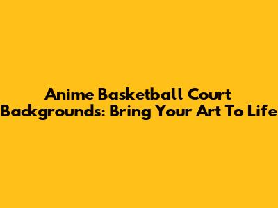 Anime Basketball Court Backgrounds: Bring Your Art To Life