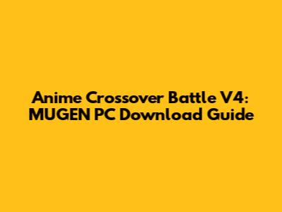 Anime Crossover Battle V4: MUGEN PC Download Guide