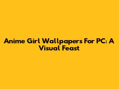 Anime Girl Wallpapers For PC: A Visual Feast