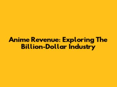 Anime Revenue: Exploring The Billion-Dollar Industry