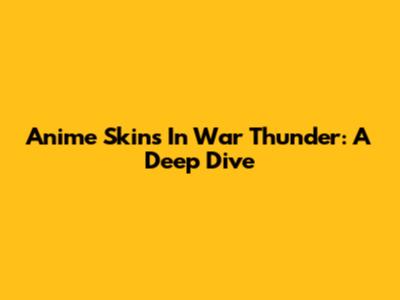 Anime Skins In War Thunder: A Deep Dive
