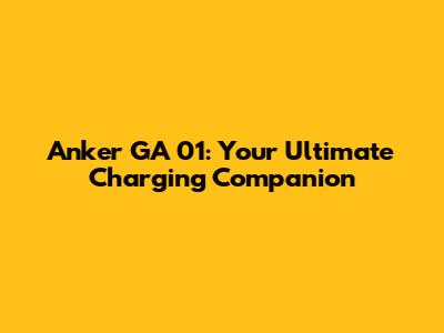 Anker GA 01: Your Ultimate Charging Companion