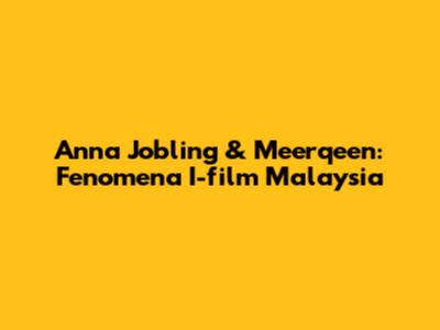 Anna Jobling & Meerqeen: Fenomena I-film Malaysia