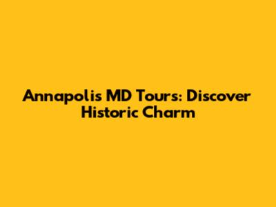 Annapolis MD Tours: Discover Historic Charm
