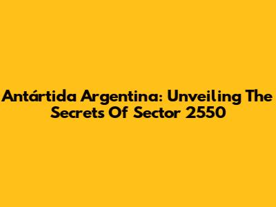 Antártida Argentina: Unveiling The Secrets Of Sector 2550