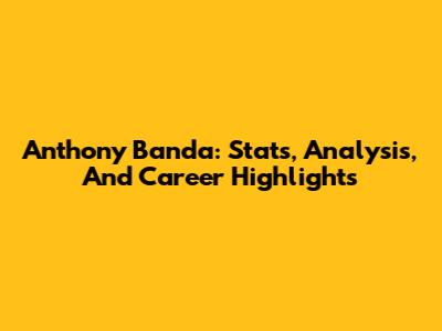 Anthony Banda: Stats, Analysis, And Career Highlights
