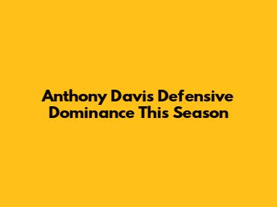 Anthony Davis' Defensive Dominance This Season