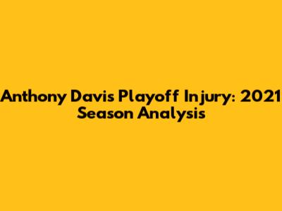 Anthony Davis' Playoff Injury: 2021 Season Analysis