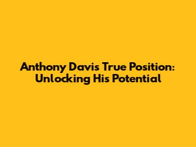 Anthony Davis' True Position: Unlocking His Potential