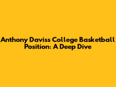 Anthony Davis's College Basketball Position: A Deep Dive