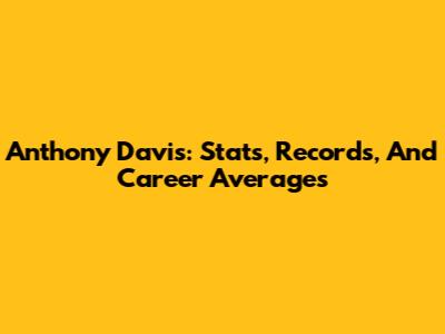 Anthony Davis: Stats, Records, And Career Averages