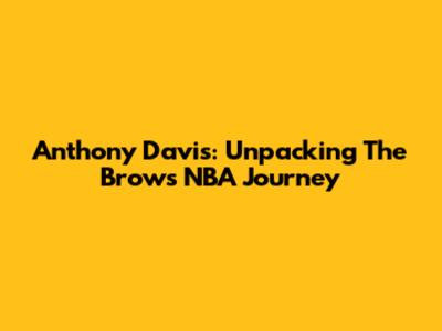 Anthony Davis: Unpacking The Brow's NBA Journey