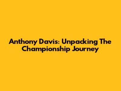 Anthony Davis: Unpacking The Championship Journey