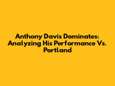 Anthony Davis Dominates: Analyzing His Performance Vs. Portland