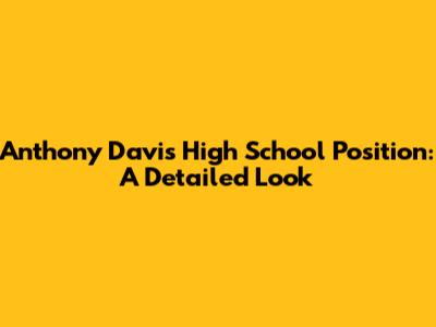 Anthony Davis High School Position: A Detailed Look