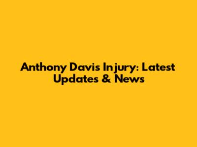 Anthony Davis Injury: Latest Updates & News