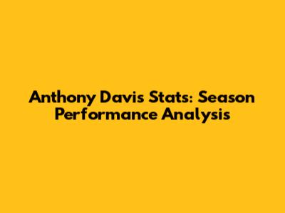 Anthony Davis Stats: Season Performance Analysis
