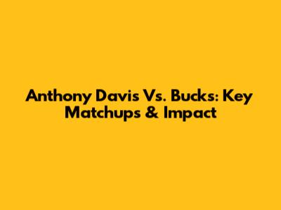 Anthony Davis Vs. Bucks: Key Matchups & Impact