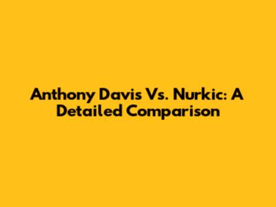 Anthony Davis Vs. Nurkic: A Detailed Comparison