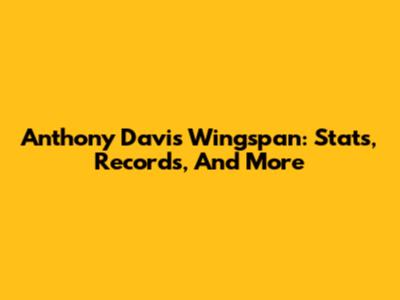 Anthony Davis Wingspan: Stats, Records, And More