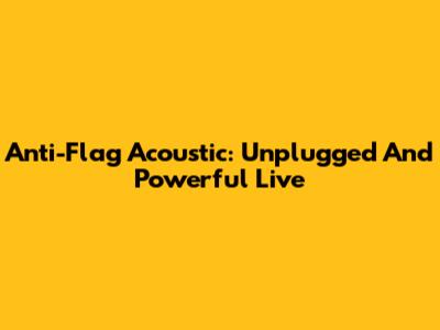Anti-Flag Acoustic: Unplugged And Powerful Live
