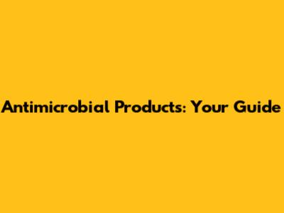 Antimicrobial Products: Your Guide
