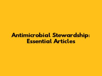 Antimicrobial Stewardship: Essential Articles