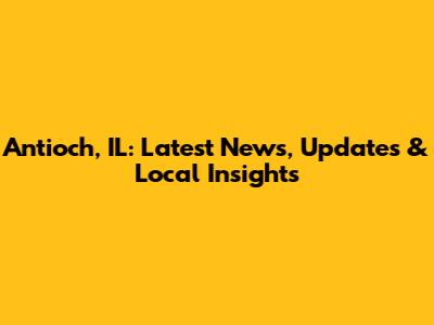 Antioch, IL: Latest News, Updates & Local Insights