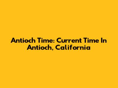 Antioch Time: Current Time In Antioch, California