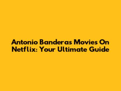 Antonio Banderas Movies On Netflix: Your Ultimate Guide