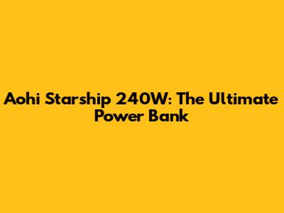 Aohi Starship 240W: The Ultimate Power Bank