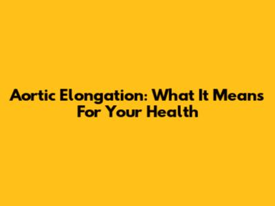 Aortic Elongation: What It Means For Your Health