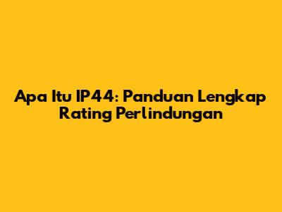 Apa Itu IP44: Panduan Lengkap Rating Perlindungan