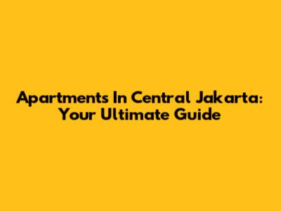 Apartments In Central Jakarta: Your Ultimate Guide