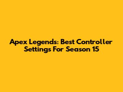 Apex Legends: Best Controller Settings For Season 15
