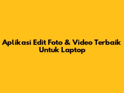 Aplikasi Edit Foto & Video Terbaik Untuk Laptop
