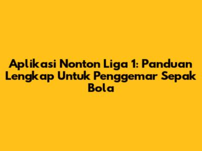 Aplikasi Nonton Liga 1: Panduan Lengkap Untuk Penggemar Sepak Bola