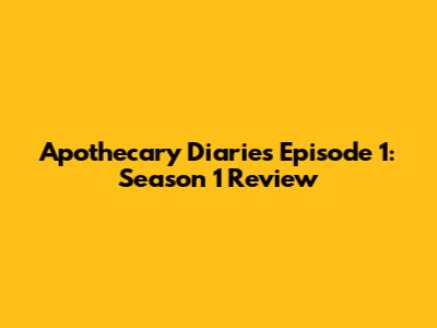 Apothecary Diaries Episode 1: Season 1 Review