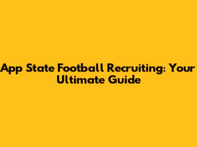App State Football Recruiting: Your Ultimate Guide