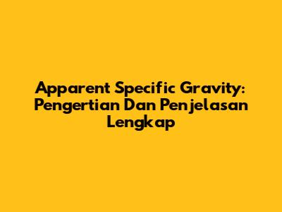 Apparent Specific Gravity: Pengertian Dan Penjelasan Lengkap