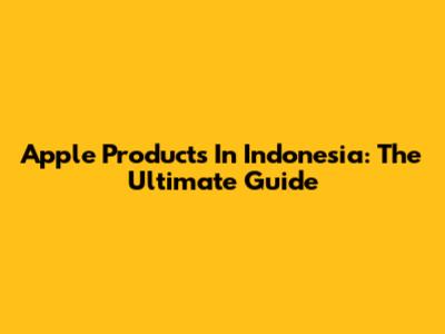 Apple Products In Indonesia: The Ultimate Guide