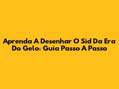 Aprenda A Desenhar O Sid Da Era Do Gelo: Guia Passo A Passo