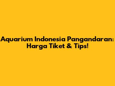 Aquarium Indonesia Pangandaran: Harga Tiket & Tips!