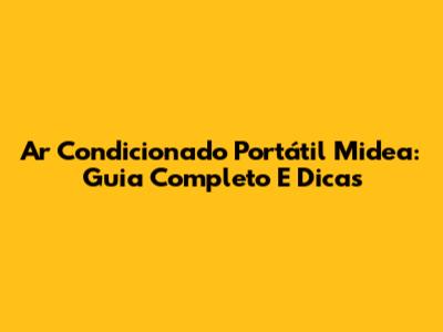 Ar Condicionado Portátil Midea: Guia Completo E Dicas
