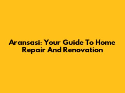 Aransasi: Your Guide To Home Repair And Renovation