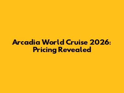 Arcadia World Cruise 2026: Pricing Revealed