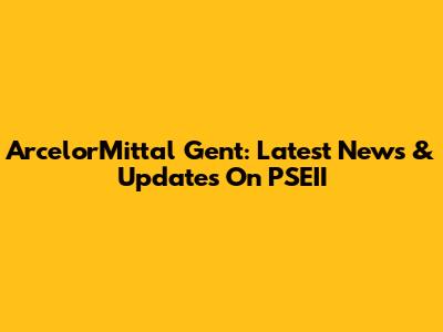ArcelorMittal Gent: Latest News & Updates On PSEII