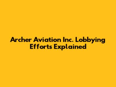 Archer Aviation Inc. Lobbying Efforts Explained