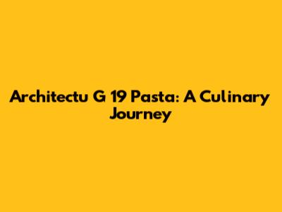 Architectu G 19 Pasta: A Culinary Journey