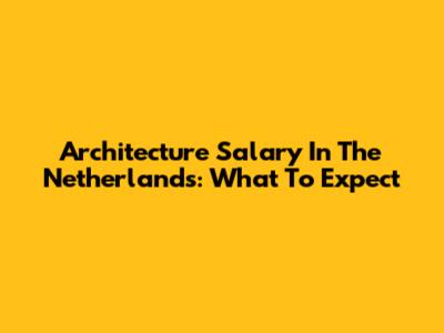 Architecture Salary In The Netherlands: What To Expect